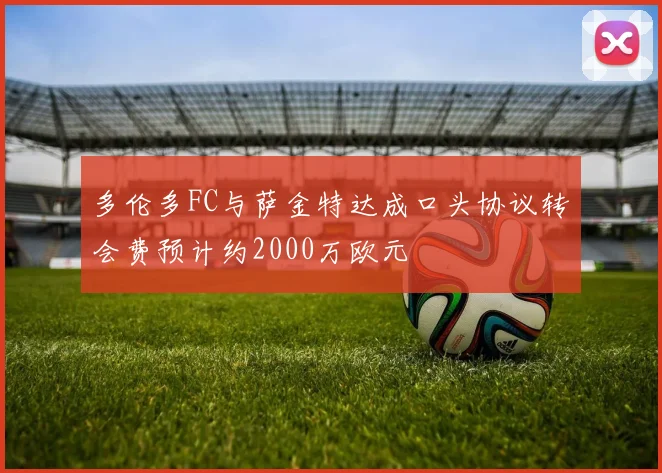 多伦多FC与萨金特达成口头协议转会费预计约2000万欧元
