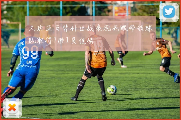 文班亚马替补出战表现亮眼带领球队取得7胜1负佳绩