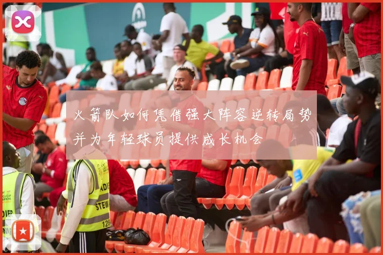 火箭队如何凭借强大阵容逆转局势并为年轻球员提供成长机会