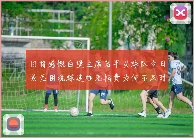 旧将感慨白堡主席若早卖球队今日或无困境球迷难免指责为何不及时出售