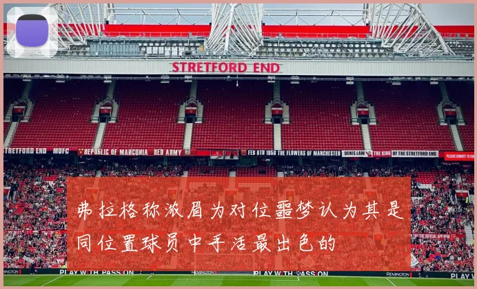 弗拉格称浓眉为对位噩梦认为其是同位置球员中手活最出色的