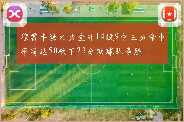 穆雷半场火力全开14投9中三分命中率高达50砍下23分助球队争胜