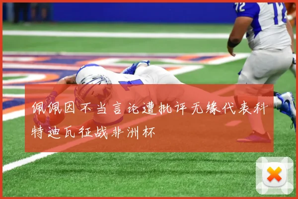 佩佩因不当言论遭批评无缘代表科特迪瓦征战非洲杯