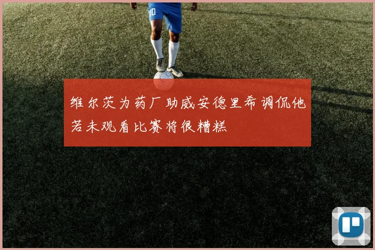 维尔茨为药厂助威安德里希调侃他若未观看比赛将很糟糕