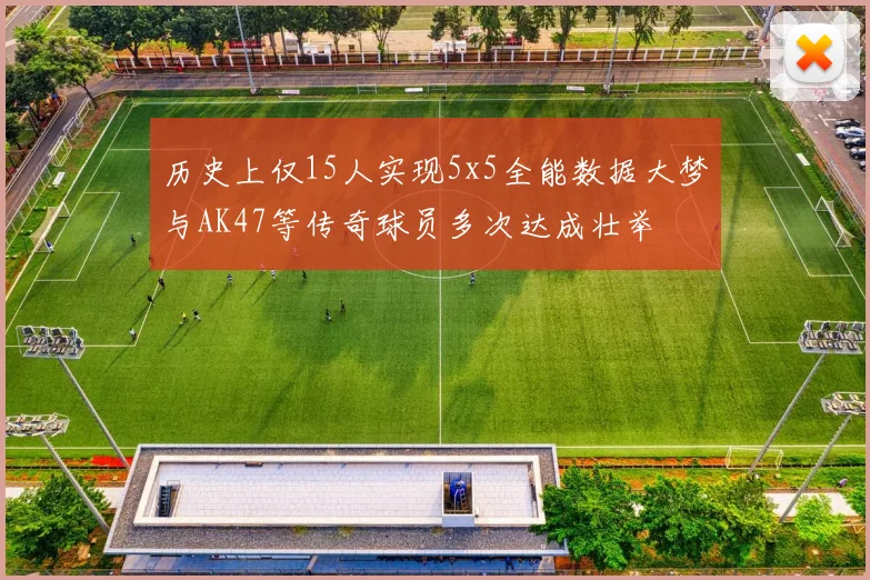 历史上仅15人实现5x5全能数据大梦与AK47等传奇球员多次达成壮举