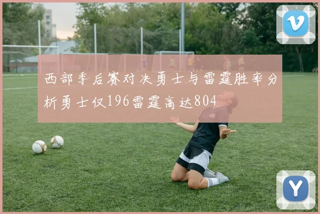 西部季后赛对决勇士与雷霆胜率分析勇士仅196雷霆高达804