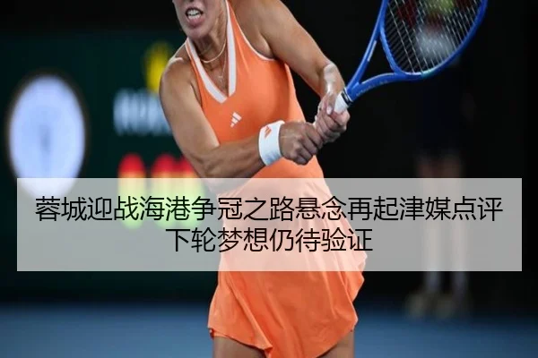 蓉城迎战海港争冠之路悬念再起津媒点评下轮梦想仍待验证（CSLBuyBalls）