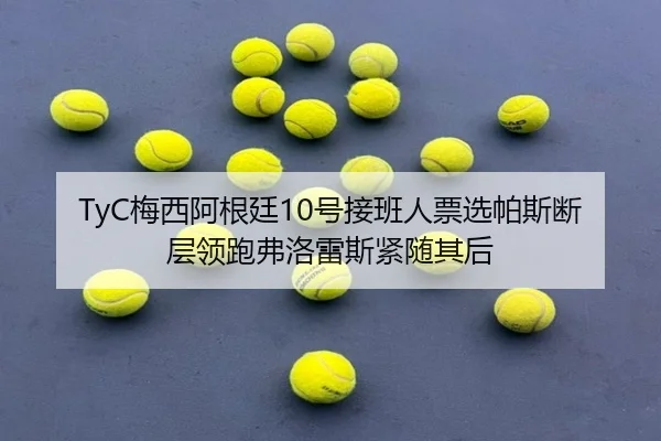 TyC梅西阿根廷10号接班人票选帕斯断层领跑弗洛雷斯紧随其后（CSLBuyBalls）